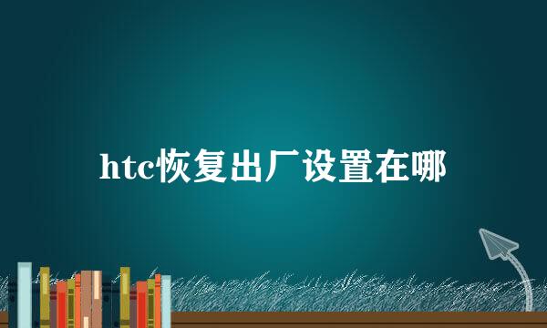 htc恢复出厂设置在哪