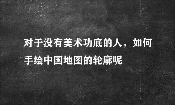 对于没有美术功底的人，如何手绘中国地图的轮廓呢