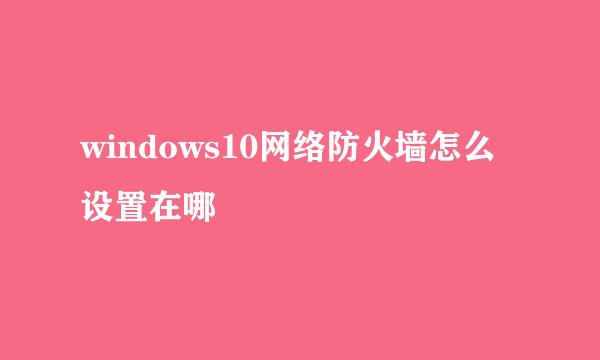 windows10网络防火墙怎么设置在哪