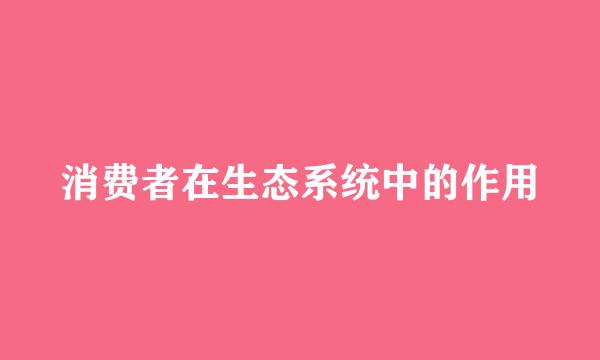 消费者在生态系统中的作用