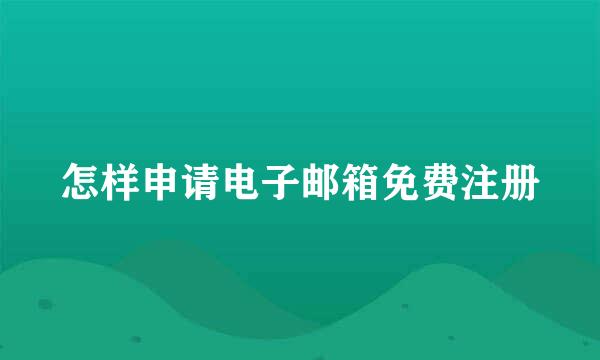 怎样申请电子邮箱免费注册