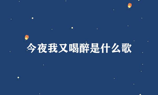 今夜我又喝醉是什么歌