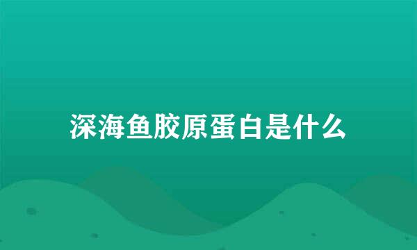 深海鱼胶原蛋白是什么