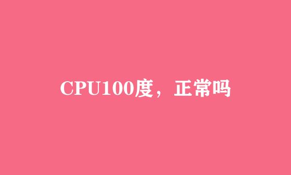 CPU100度，正常吗