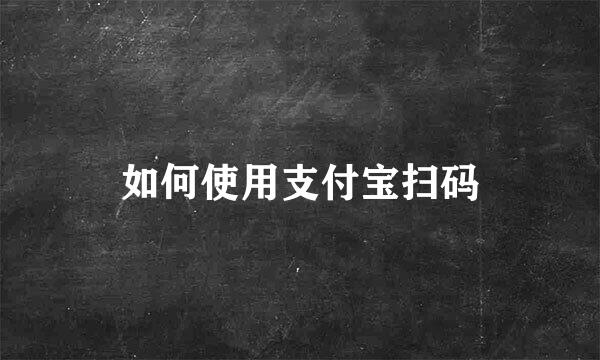 如何使用支付宝扫码