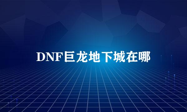 DNF巨龙地下城在哪