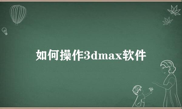 如何操作3dmax软件