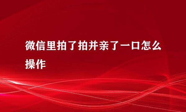 微信里拍了拍并亲了一口怎么操作