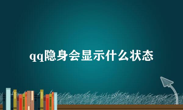 qq隐身会显示什么状态