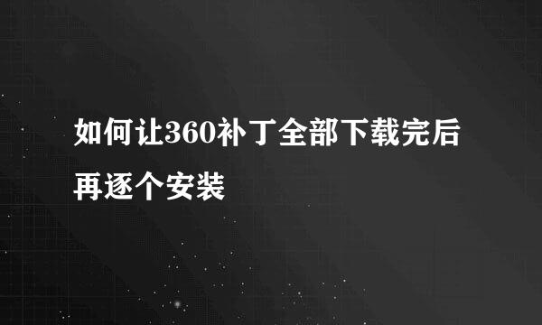 如何让360补丁全部下载完后再逐个安装