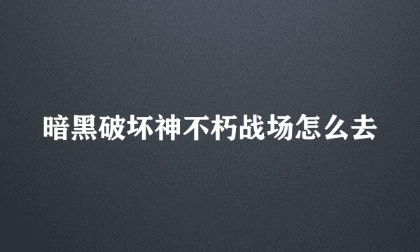 暗黑破坏神不朽战场怎么去