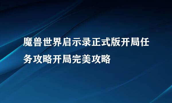 魔兽世界启示录正式版开局任务攻略开局完美攻略