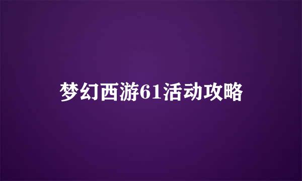 梦幻西游61活动攻略