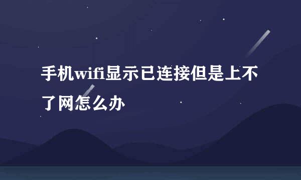 手机wifi显示已连接但是上不了网怎么办