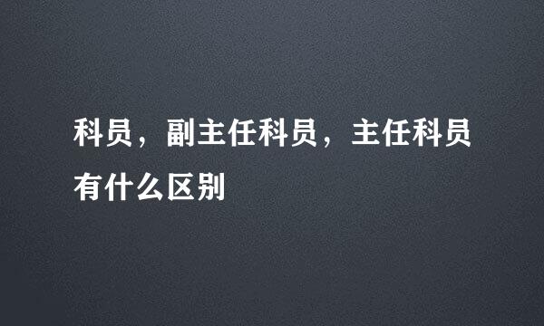 科员，副主任科员，主任科员有什么区别