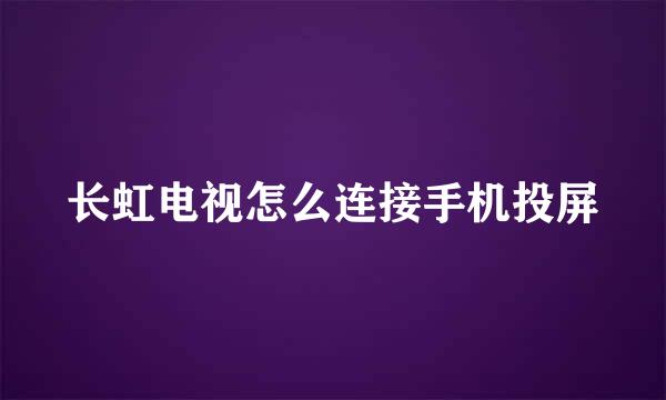 长虹电视怎么连接手机投屏