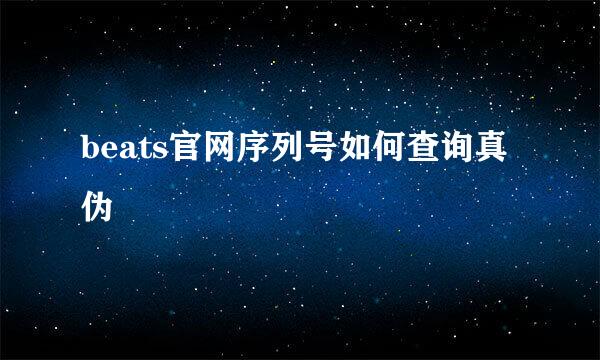 beats官网序列号如何查询真伪