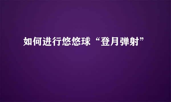 如何进行悠悠球“登月弹射”