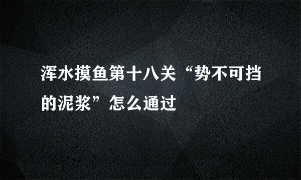 浑水摸鱼第十八关“势不可挡的泥浆”怎么通过