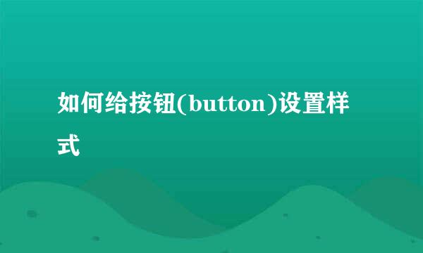 如何给按钮(button)设置样式