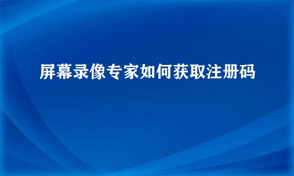 屏幕录像专家如何获取注册码