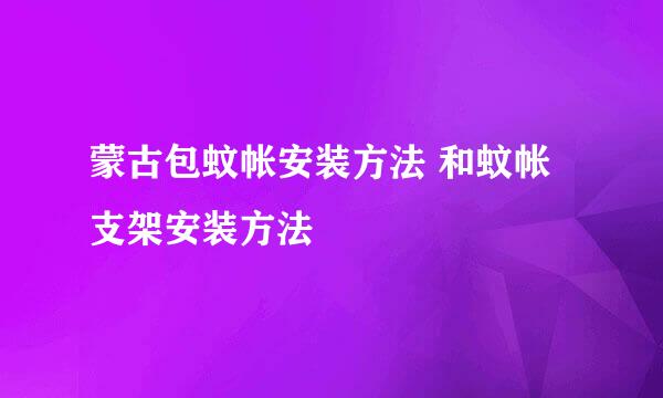 蒙古包蚊帐安装方法 和蚊帐支架安装方法