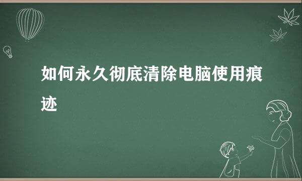 如何永久彻底清除电脑使用痕迹