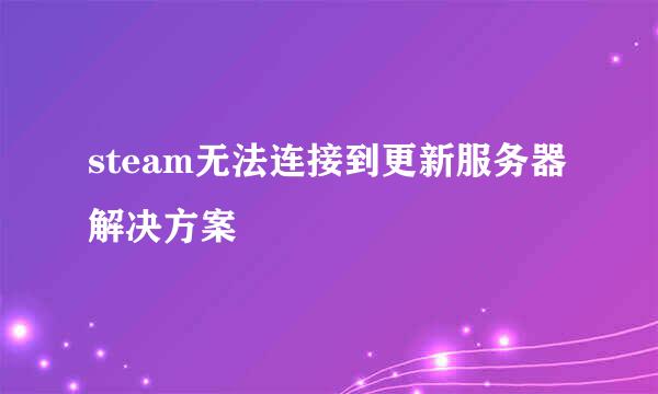 steam无法连接到更新服务器 解决方案