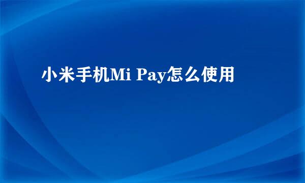 小米手机Mi Pay怎么使用