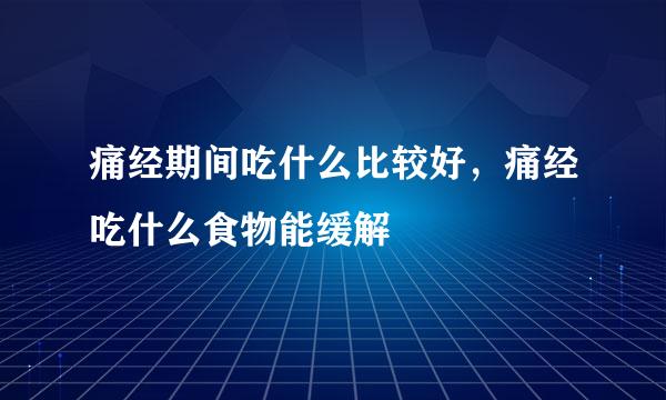 痛经期间吃什么比较好，痛经吃什么食物能缓解