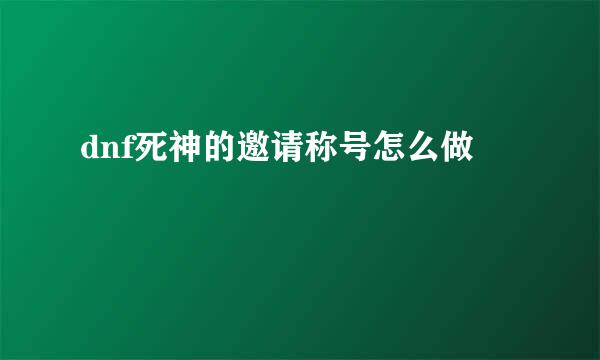 dnf死神的邀请称号怎么做