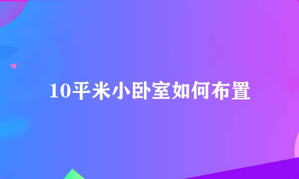 10平米小卧室如何布置