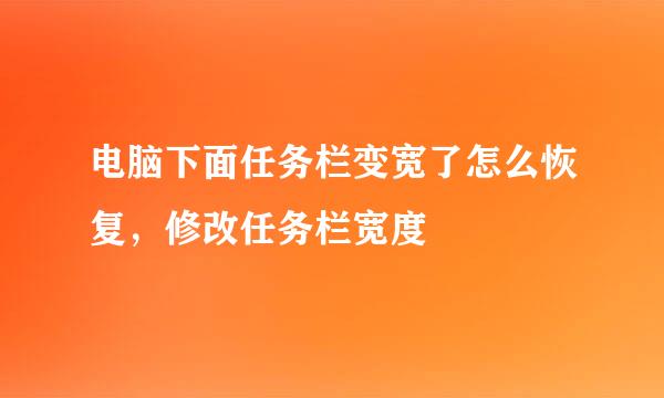 电脑下面任务栏变宽了怎么恢复，修改任务栏宽度