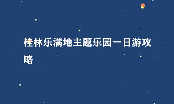 桂林乐满地主题乐园一日游攻略