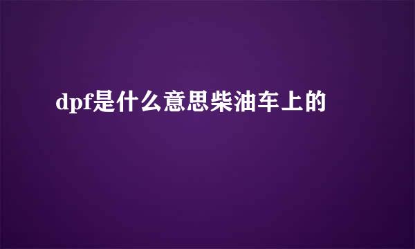 dpf是什么意思柴油车上的