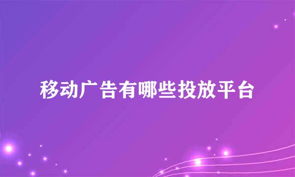 移动广告有哪些投放平台