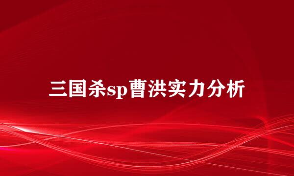 三国杀sp曹洪实力分析