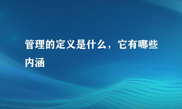 管理的定义是什么，它有哪些内涵