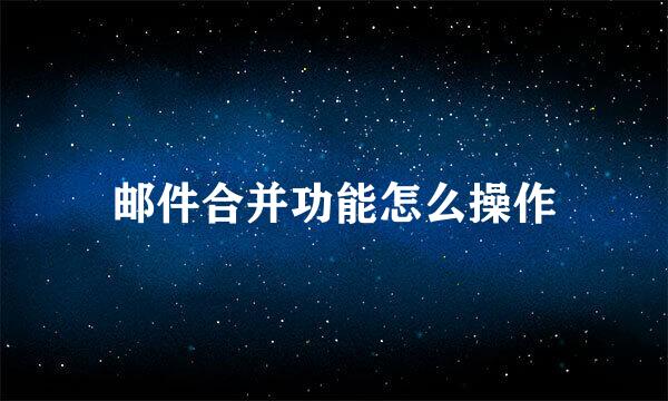 邮件合并功能怎么操作