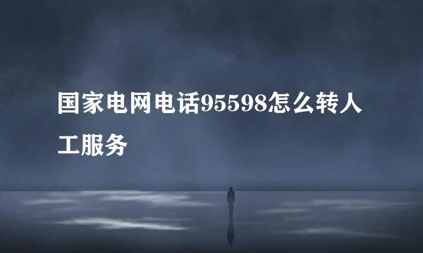 国家电网电话95598怎么转人工服务