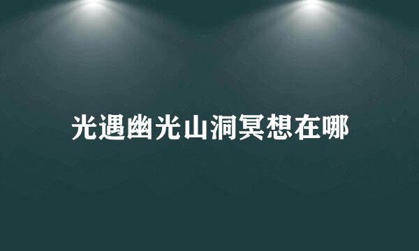 光遇幽光山洞冥想在哪