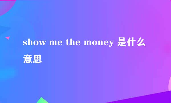 show me the money 是什么意思