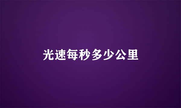 光速每秒多少公里