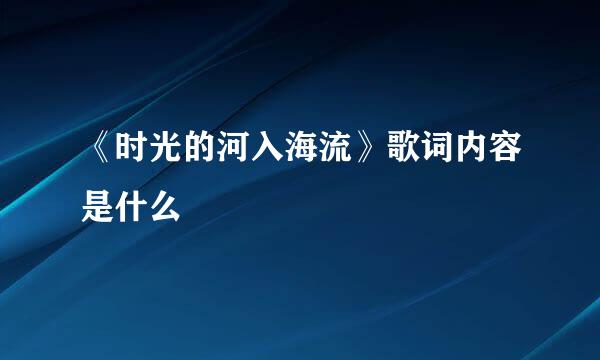 《时光的河入海流》歌词内容是什么