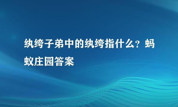 纨绔子弟中的纨绔指什么？蚂蚁庄园答案