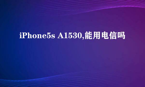 iPhone5s A1530,能用电信吗