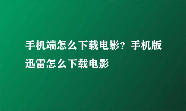 手机端怎么下载电影？手机版迅雷怎么下载电影