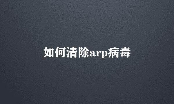 如何清除arp病毒