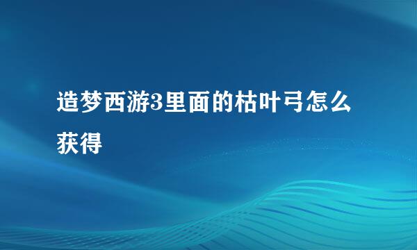 造梦西游3里面的枯叶弓怎么获得