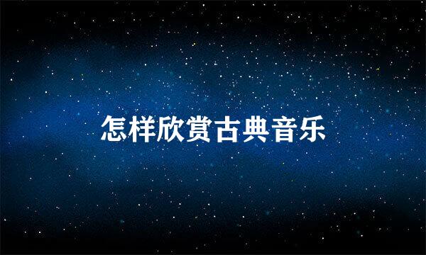 怎样欣赏古典音乐